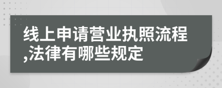 线上申请营业执照流程,法律有哪些规定