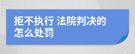  拒不执行 法院判决的怎么处罚