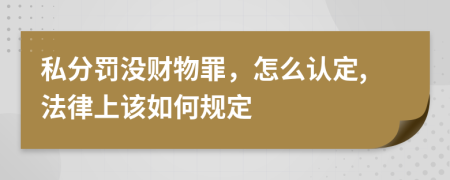 私分罚没财物罪，怎么认定,法律上该如何规定