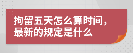 拘留五天怎么算时间，最新的规定是什么