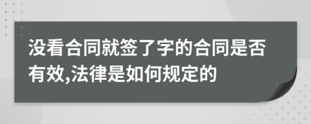 没看合同就签了字的合同是否有效,法律是如何规定的