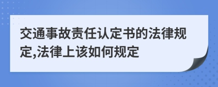 交通事故责任认定书的法律规定,法律上该如何规定