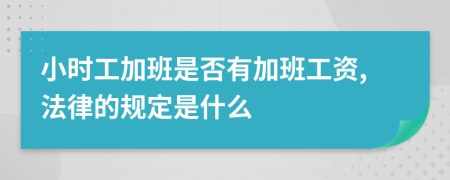 小时工加班是否有加班工资,法律的规定是什么