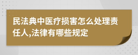 民法典中医疗损害怎么处理责任人,法律有哪些规定