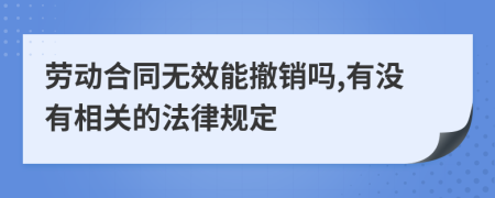 劳动合同无效能撤销吗,有没有相关的法律规定