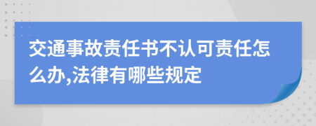 交通事故责任书不认可责任怎么办,法律有哪些规定