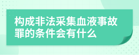 构成非法采集血液事故罪的条件会有什么