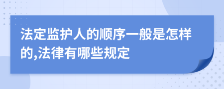 法定监护人的顺序一般是怎样的,法律有哪些规定