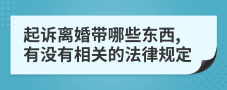 起诉离婚带哪些东西,有没有相关的法律规定