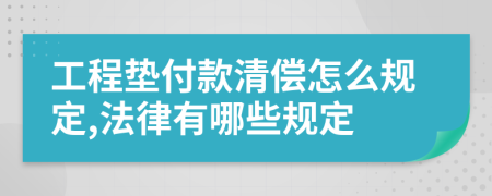 工程垫付款清偿怎么规定,法律有哪些规定