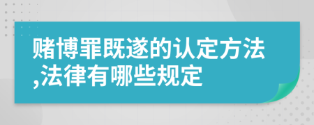 赌博罪既遂的认定方法,法律有哪些规定