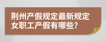 荆州产假规定最新规定女职工产假有哪些?