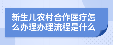 新生儿农村合作医疗怎么办理办理流程是什么