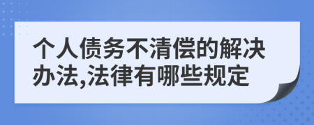 个人债务不清偿的解决办法,法律有哪些规定