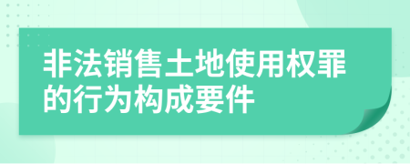 非法销售土地使用权罪的行为构成要件