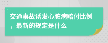 交通事故诱发心脏病赔付比例，最新的规定是什么