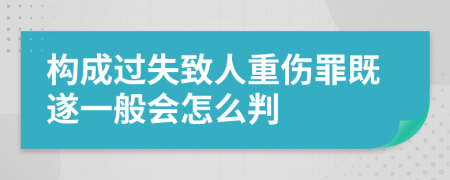 构成过失致人重伤罪既遂一般会怎么判