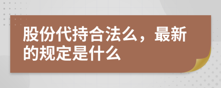 股份代持合法么，最新的规定是什么