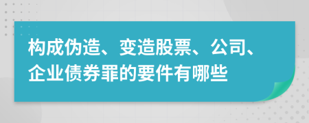 构成伪造、变造股票、公司、企业债券罪的要件有哪些