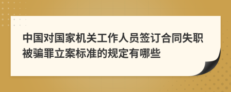 中国对国家机关工作人员签订合同失职被骗罪立案标准的规定有哪些