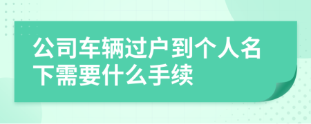 公司车辆过户到个人名下需要什么手续