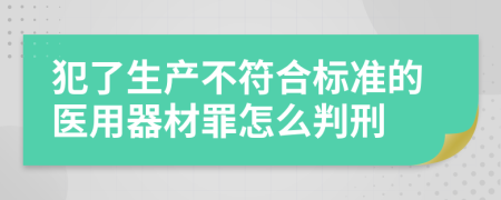 犯了生产不符合标准的医用器材罪怎么判刑