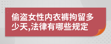 偷盗女性内衣裤拘留多少天,法律有哪些规定