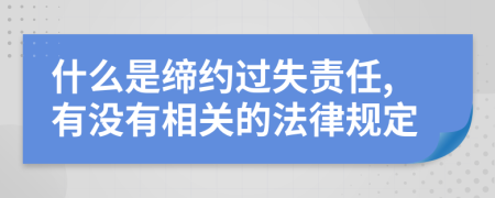 什么是缔约过失责任,有没有相关的法律规定