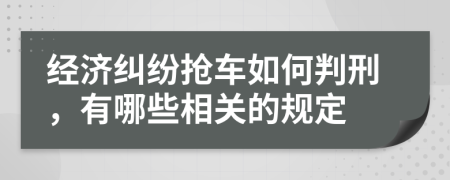 经济纠纷抢车如何判刑，有哪些相关的规定