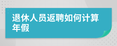 退休人员返聘如何计算年假