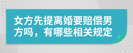 女方先提离婚要赔偿男方吗，有哪些相关规定