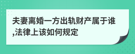 夫妻离婚一方出轨财产属于谁,法律上该如何规定