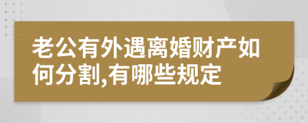 老公有外遇离婚财产如何分割,有哪些规定