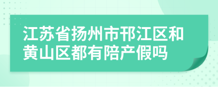 江苏省扬州市邗江区和黄山区都有陪产假吗