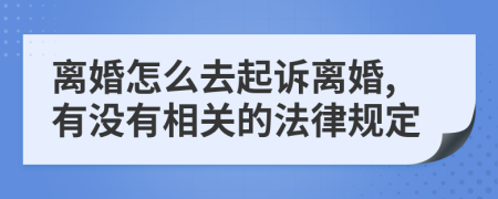 离婚怎么去起诉离婚,有没有相关的法律规定
