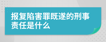 报复陷害罪既遂的刑事责任是什么