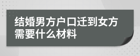 结婚男方户口迁到女方需要什么材料