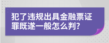 犯了违规出具金融票证罪既遂一般怎么判?