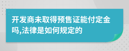 开发商未取得预售证能付定金吗,法律是如何规定的