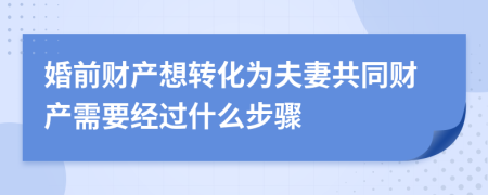 婚前财产想转化为夫妻共同财产需要经过什么步骤