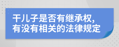 干儿子是否有继承权,有没有相关的法律规定