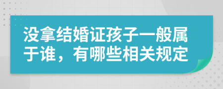 没拿结婚证孩子一般属于谁，有哪些相关规定