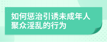 如何惩治引诱未成年人聚众淫乱的行为