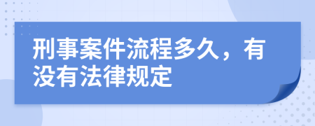 刑事案件流程多久，有没有法律规定