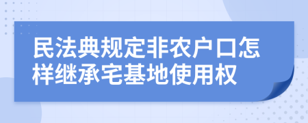 民法典规定非农户口怎样继承宅基地使用权