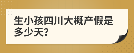 生小孩四川大概产假是多少天？