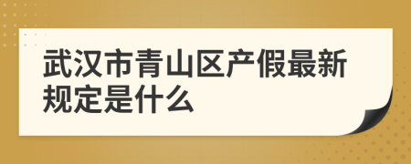 武汉市青山区产假最新规定是什么