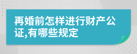 再婚前怎样进行财产公证,有哪些规定