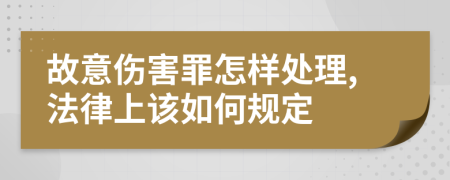 故意伤害罪怎样处理,法律上该如何规定