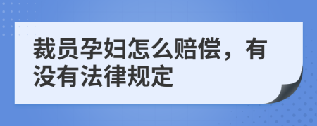 裁员孕妇怎么赔偿，有没有法律规定